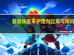 碧丽珠皮革护理剂过期可用吗（碧丽珠皮革护理剂）