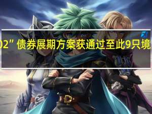 碧桂园“16腾越02”债券展期方案获通过 至此9只境内债券已全部成功展期