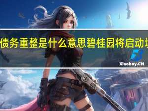 碧桂园债务重整是什么意思 碧桂园将启动境外债务重组
