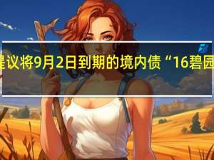 碧桂园提议将9月2日到期的境内债“16碧园05”展期三年
