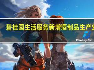 碧桂园生活服务新增酒制品生产业务