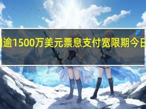 碧桂园逾1500万美元票息支付宽限期今日到期碧桂园：预期无法如期履行所有境外债务款项的偿付义务