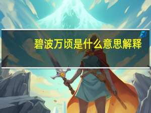 碧波万顷 是什么意思解释（碧波万顷的意思是什么）