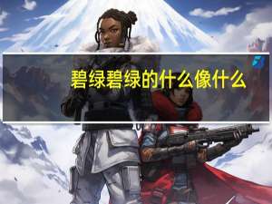 碧绿碧绿的什么像什么（碧绿碧绿的什么）