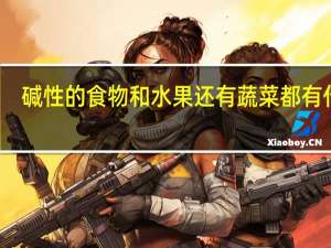 碱性的食物和水果还有蔬菜都有什么