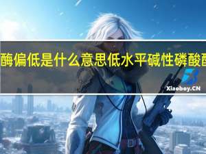 碱性磷酸酶偏低是什么意思 低水平碱性磷酸酶的含义是什么？