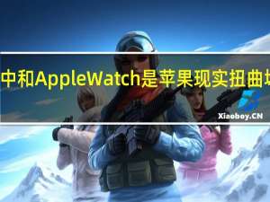 碳中和AppleWatch是苹果现实扭曲场的重启