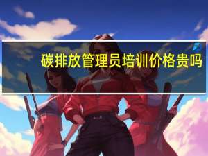 碳排放管理员培训价格贵吗