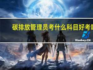 碳排放管理员考什么科目 好考吗