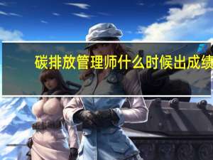 碳排放管理师什么时候出成绩