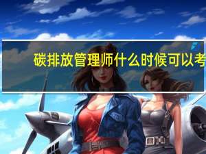 碳排放管理师什么时候可以考