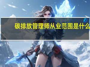 碳排放管理师从业范围是什么
