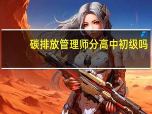 碳排放管理师分高中初级吗