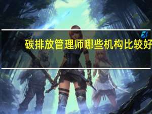 碳排放管理师哪些机构比较好