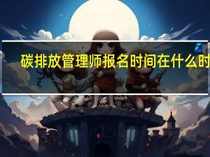 碳排放管理师报名时间在什么时候
