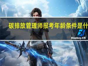 碳排放管理师报考年龄条件是什么