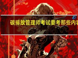 碳排放管理师考试要考那些内容