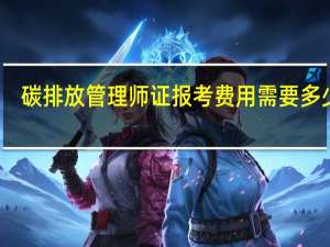 碳排放管理师证报考费用需要多少钱