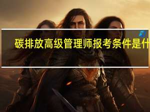 碳排放高级管理师报考条件是什么