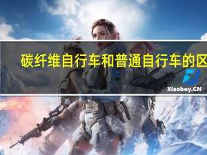 碳纤维自行车和普通自行车的区别（碳纤维自行车的优缺点）
