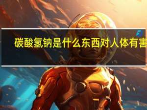 碳酸氢钠是什么东西对人体有害吗（碳酸氢钠是什么）