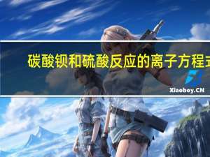 碳酸钡和硫酸反应的离子方程式（碳酸钡和硫酸反应）