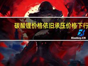 碳酸锂价格依旧承压价格下行