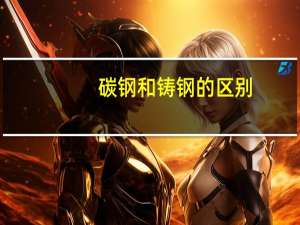 碳钢和铸钢的区别