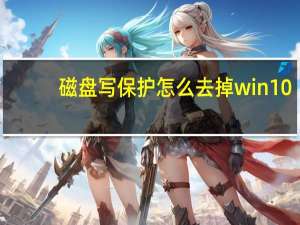 磁盘写保护怎么去掉win10（磁盘写保护怎么去掉）