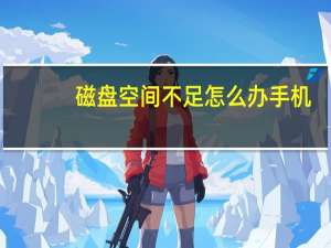 磁盘空间不足怎么办手机（磁盘空间不足怎么扩大）