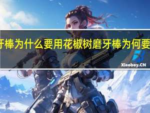 磨牙棒为什么要用花椒树 磨牙棒为何要用花椒树
