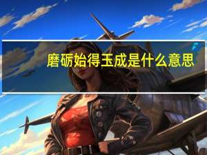 磨砺始得玉成是什么意思