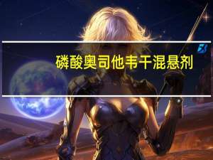 磷酸奥司他韦干混悬剂（磷酸奥司他韦颗粒的作用与功效）