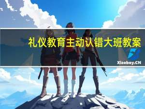礼仪教育主动认错大班教案（大班礼仪教案勇于认错）