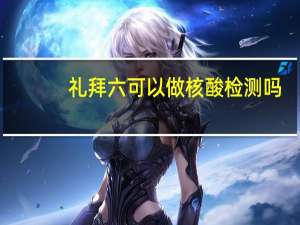 礼拜六可以做核酸检测吗（礼拜六万年历）