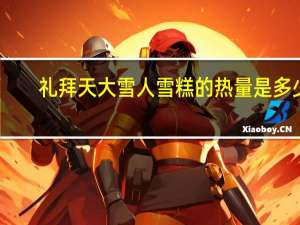 礼拜天 大雪人雪糕的热量是多少