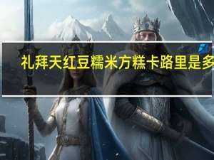 礼拜天 红豆糯米方糕卡路里是多少