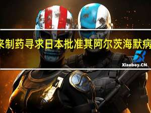 礼来制药寻求日本批准其阿尔茨海默病治疗药物