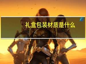 礼盒包装材质是什么