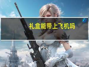 礼盒能带上飞机吗