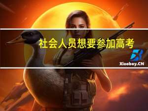 社会人员想要参加高考，都需要满足哪些基本条件呢