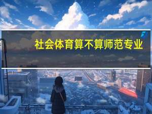 社会体育算不算师范专业