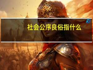 社会公序良俗指什么（社会公序良俗包括哪些行为）