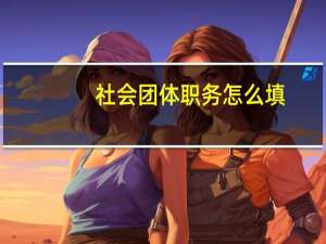 社会团体职务怎么填