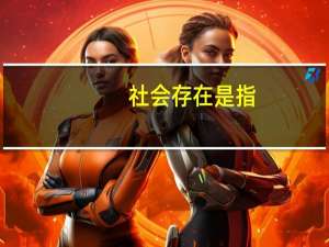 社会存在是指（社会存在）