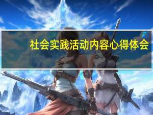 社会实践活动内容心得体会（社会实践活动内容）