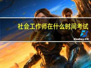 社会工作师在什么时间考试