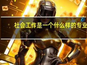 社会工作是一个什么样的专业，国内哪些院校比较强