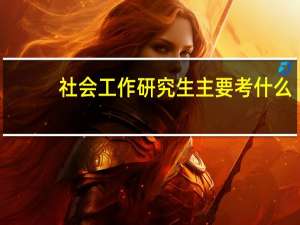 社会工作研究生主要考什么