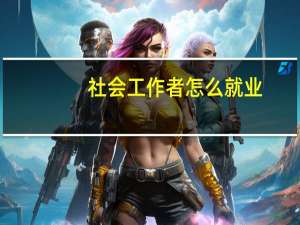 社会工作者怎么就业